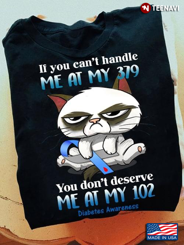 If You Can't Handle Me At My 379 You Don't Deserve Me At My 102 Diabetes Awareness Grumpy Cat