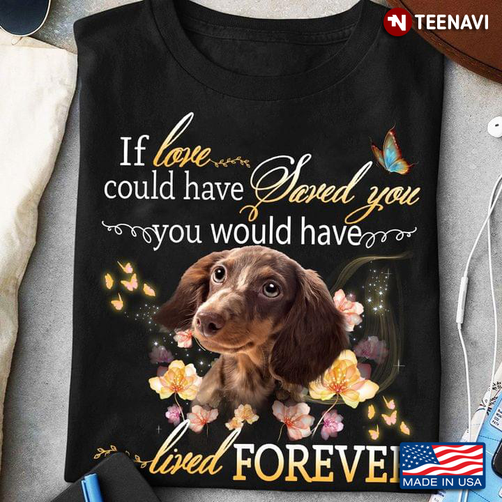 If Love Could Have Saved You You Would Have Lived Forever Adorable Dachshund for Dog Lover