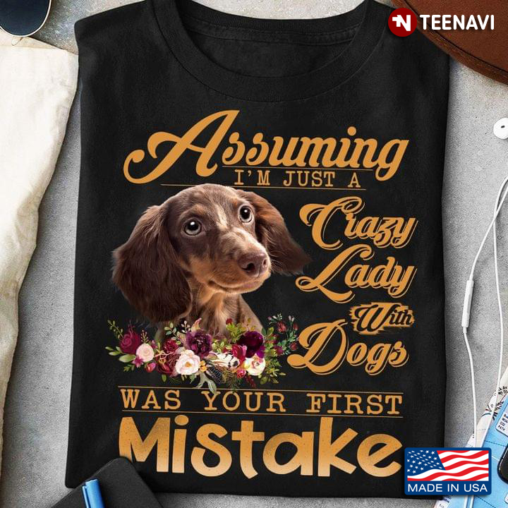Assuming I'm Just A Crazy Lady with Dogs Was Your First Mistake Adorable Dachshund for Dog Lover