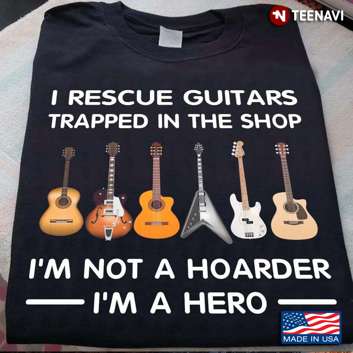 I Rescue Guitars Trapped in The Shop I'm Not A Hoarder I'm A Hero for Guitar Player