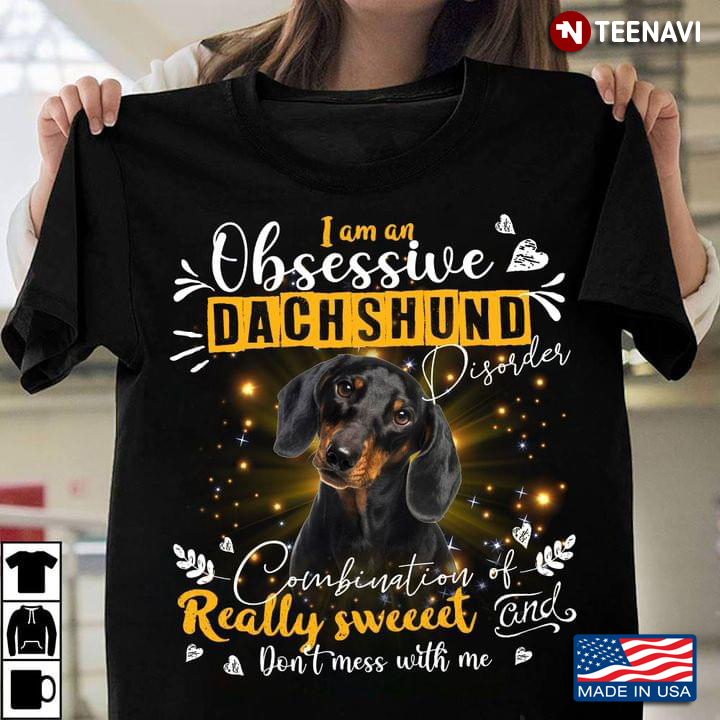 I Am An Obsessive Dachshund Disorder Combination of Really Sweet and Don't Mess with Me