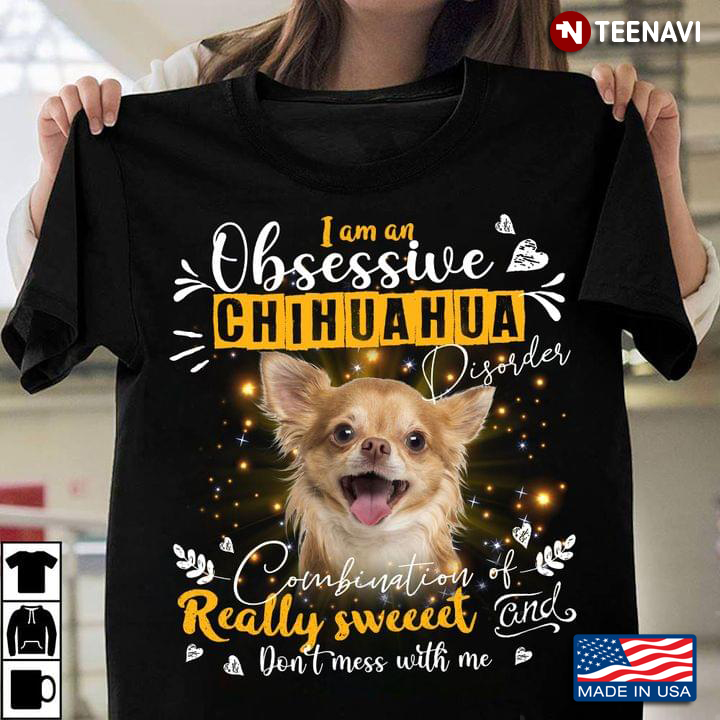I Am An Obsessive Chihuahua Disorder Combination of Really Sweet and Don't Mess with Me