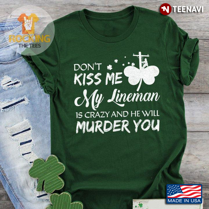 Don't Kiss Me My Lineman is Crazy and He Will Murder You Irish Shamrock Leave