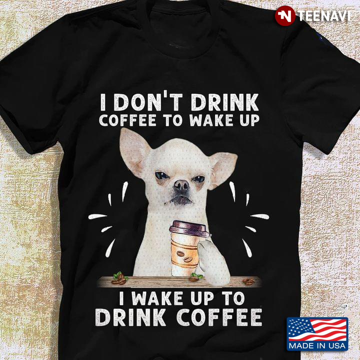 I Don't Drink Coffee To Wake Up I Wake Up To Drink Coffee