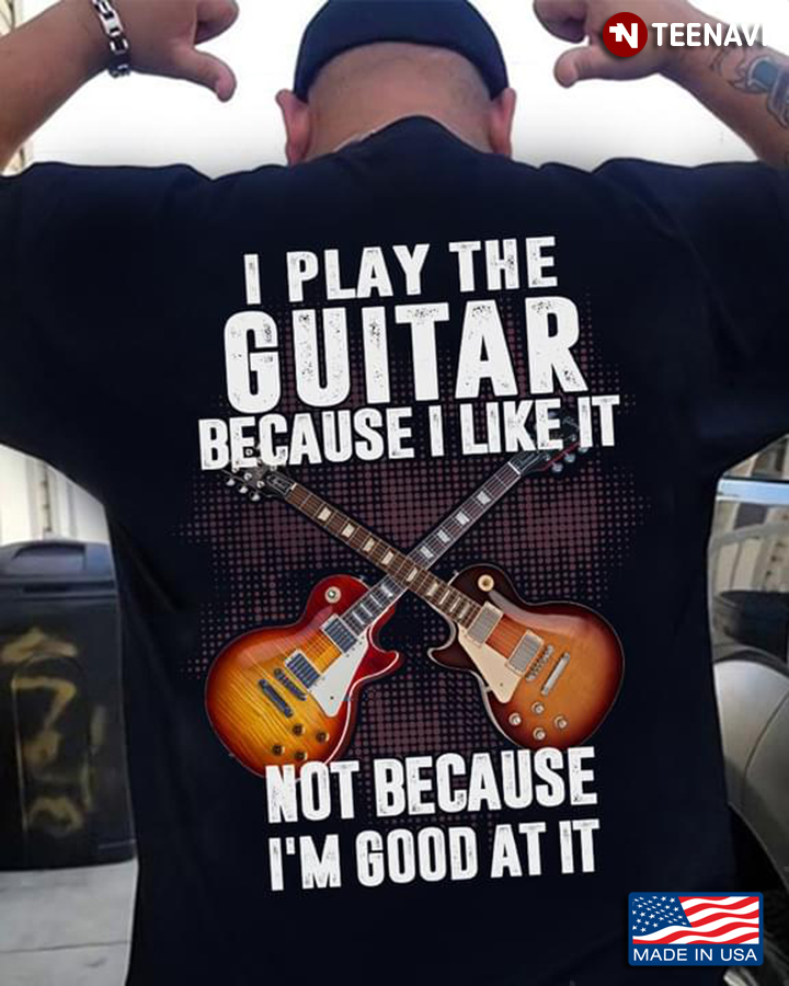 I Play The Guitar Because I Like It Not Because I'm Good At It Cool Style for Guitar Lover