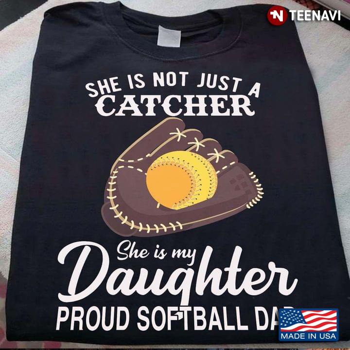 She is Not Just A Catcher She is My Daughter Proud Softball Dad