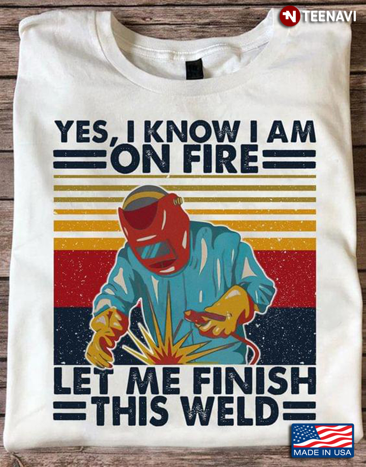 Yes I Know I Am on Fire Let Me Finish This Weld Vintage Design for Awesome Welder