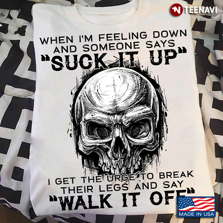 When I'm Feeling Down and Someone Says Suck it Up Cool Skull for Man