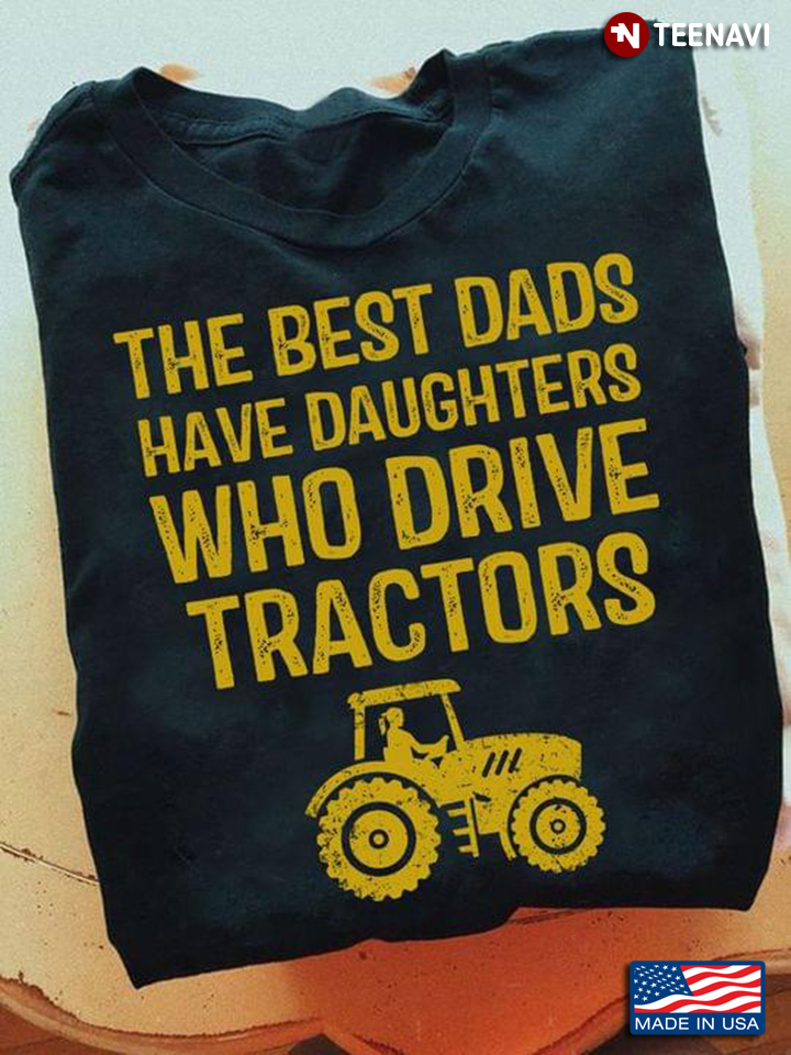 The Best Dads Have Daughters Who Drive Tractors Farm Life for Proud Dad