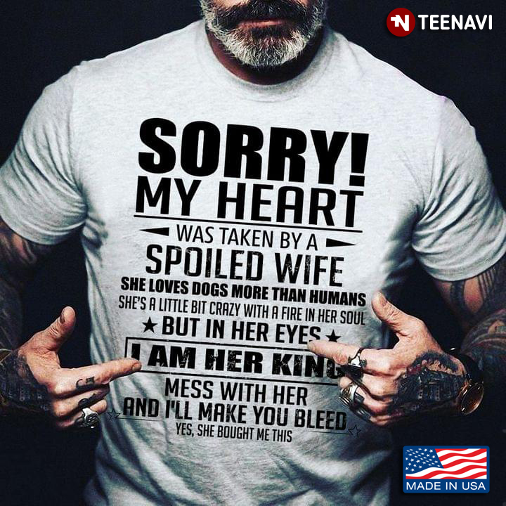 Sorry My Heart Was Taken By A Spoiled Wife She Loves Dogs More Than Humans Funny Quote