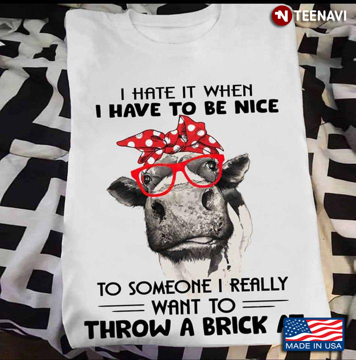 I Hate It When I Have To Be Nice To Someone I Really Want To Throw A Brick At Funny Cow