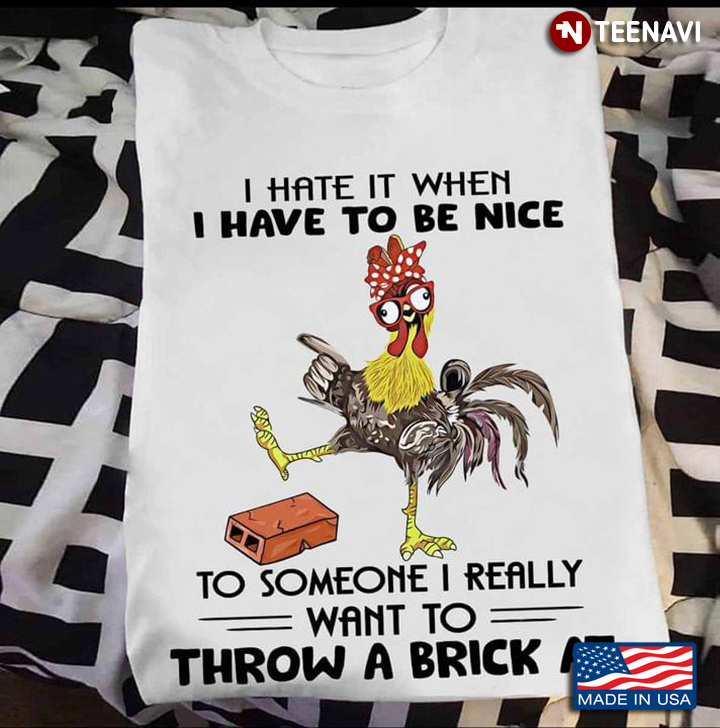 I Hate It When I Have To Be Nice To Someone I Really Want To Throw A Brick At Funny Chicken