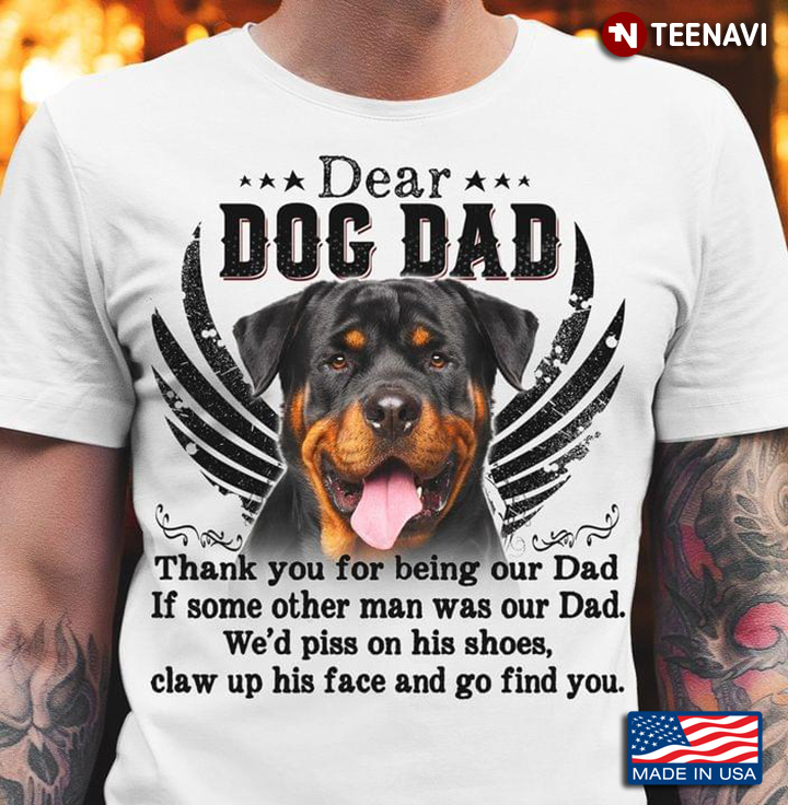 Dear Dog Dad Thank You for Being our Dad If Some Other Man Was Our Dad Rottweiler for Dog Lover