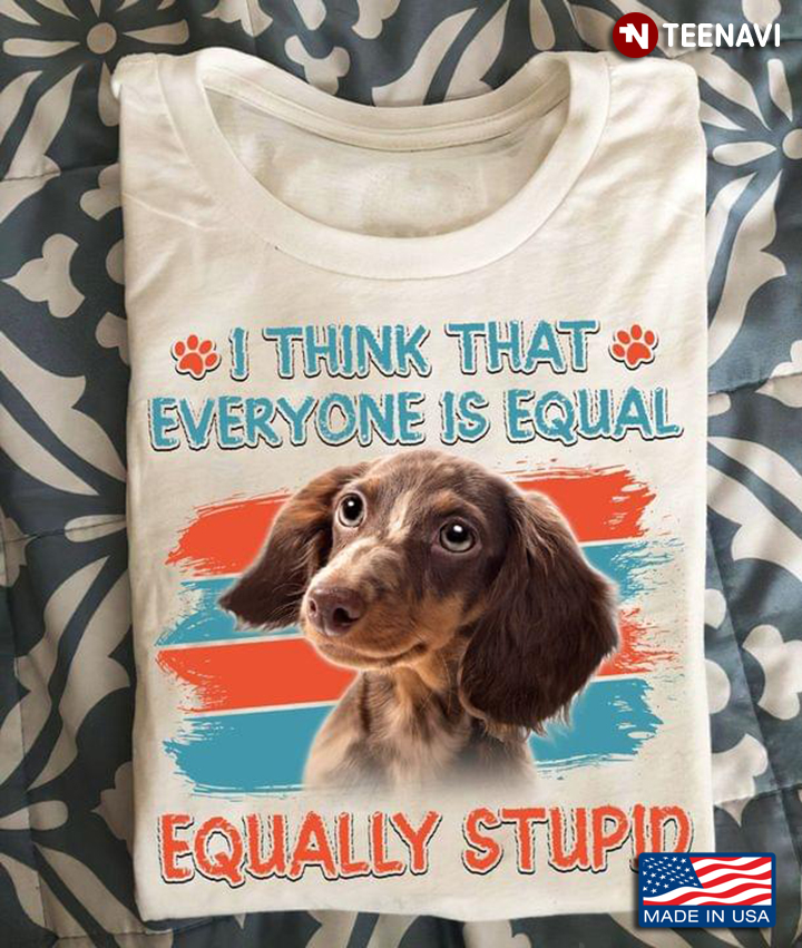I Think That Everyone is Equal Equality Stupid Adorable Dachshund for Dog Lover