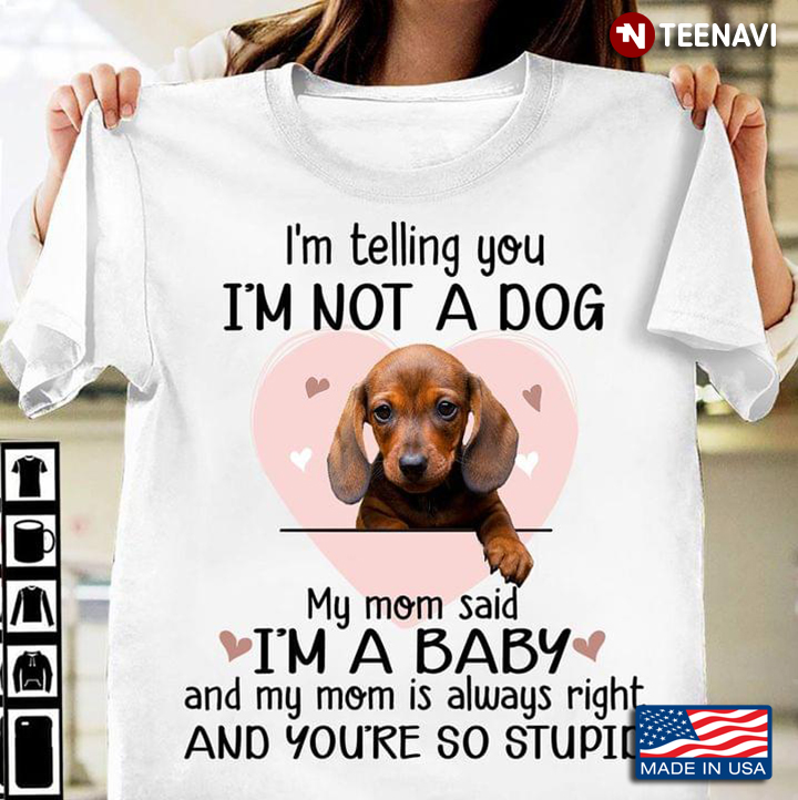 I'm Telling You I'm Not A Dog My Mom Said I'm A Baby Adorable Dachshund Puppy for Dog Lover
