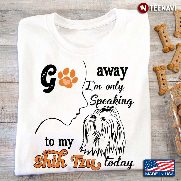 Go Away I'm Only Speaking to My Shih Tzu Today Adorable Design for Dog Lover