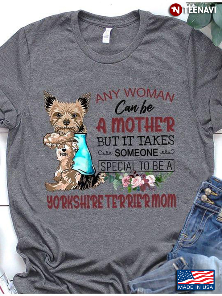 Any Woman Can Be A Mother But It Take Someone Special To Be A Yorkshire Terrier Mom