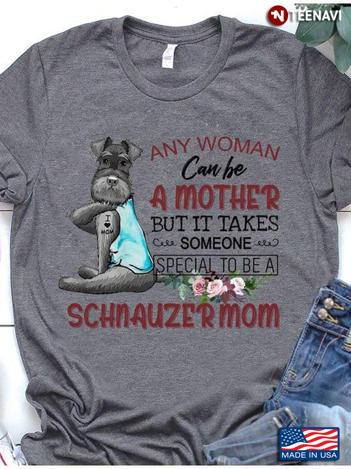 Any Woman Can Be A Mother But It Take Someone Special To Be A Schnauzer Mom