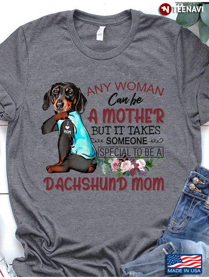 Any Woman Can Be A Mother But It Take Someone Special To Be A Dachsund Mom