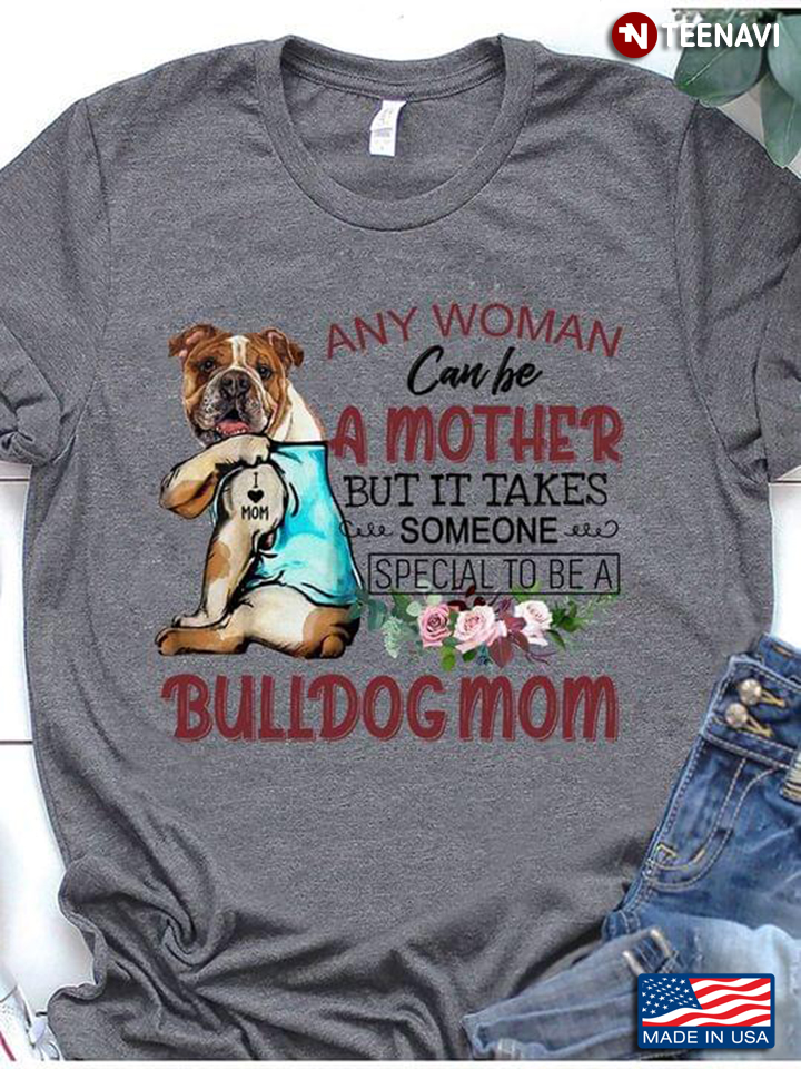 Any Woman Can Be A Mother But It Take Someone Special To Be A Bulldog Mom