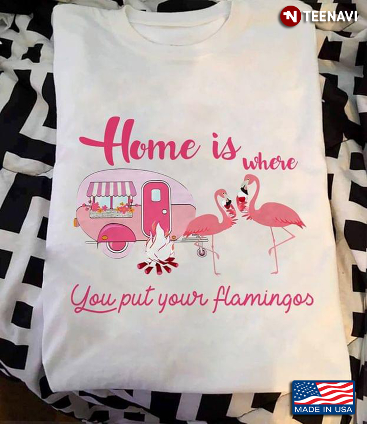 Home is Where You Put Your Flamingos Pink Design for Camping Lover