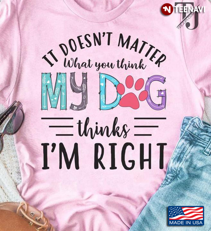 It Doesn't Matter What You Think My Dog Thinks I'm Right Adorable Design for Dog Lover