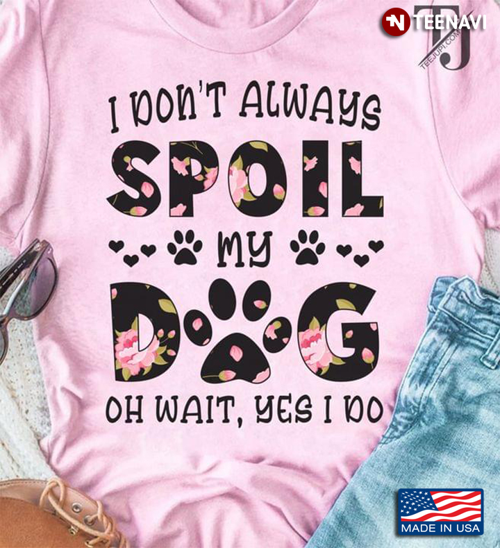 I Don't Always Spoil My Dog oh Wait Yes I Do Funny Quote Floral Design for Dog Lover