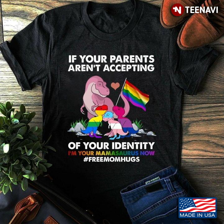 If Your Parents Aren't Accepting of Your Identity I'm Your Mamasaurus Now Free Mom Hugs LGBT