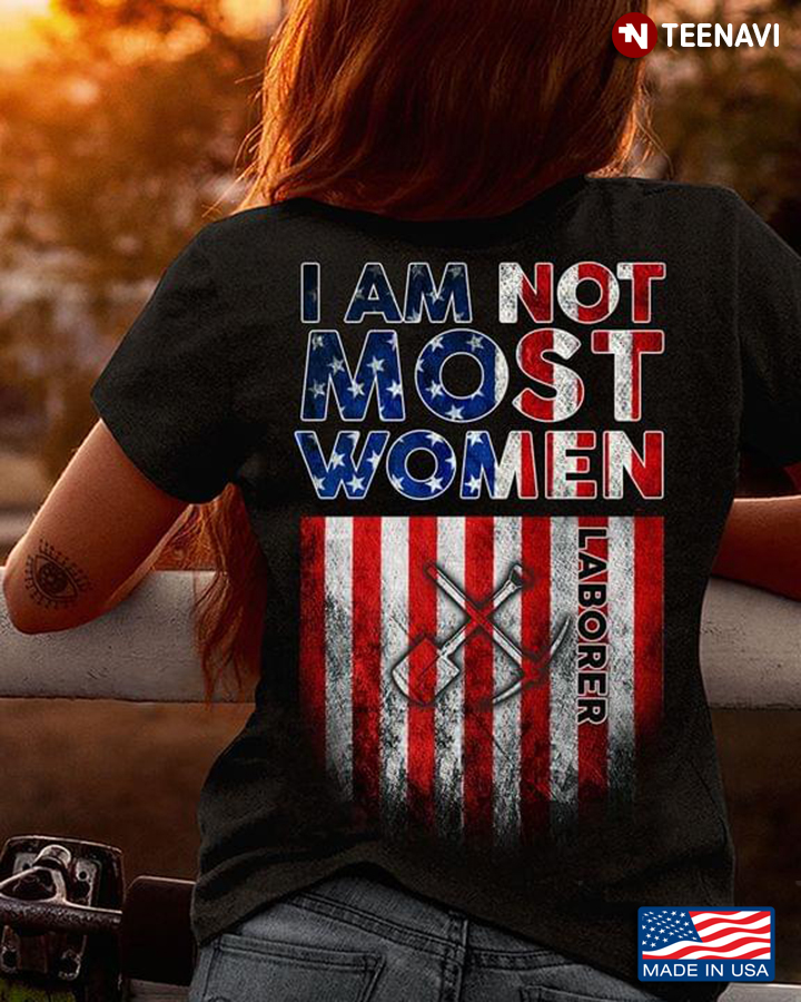 I Am Not Most Women I'm A Laborer American Flag