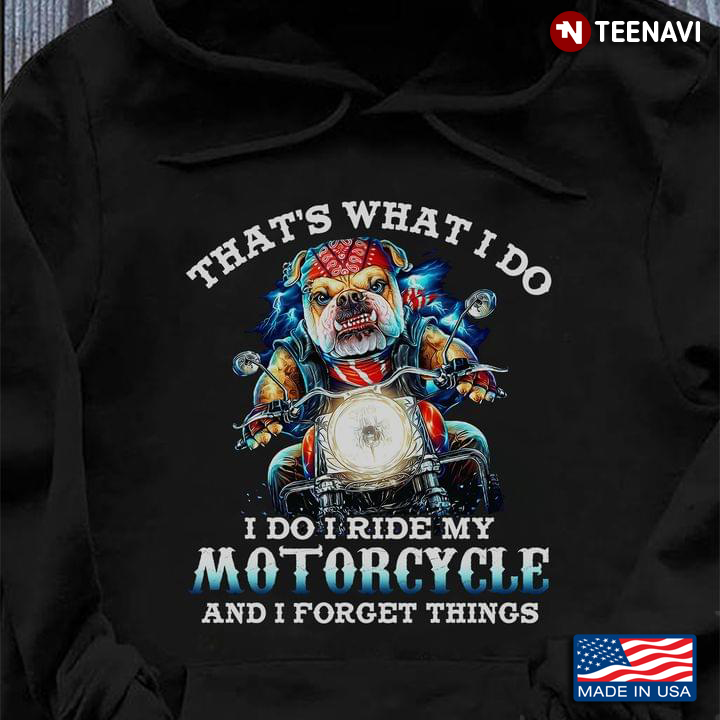 That's What I Do I Do Ride My Motorcycle and I Forget Things Bulldog Biker