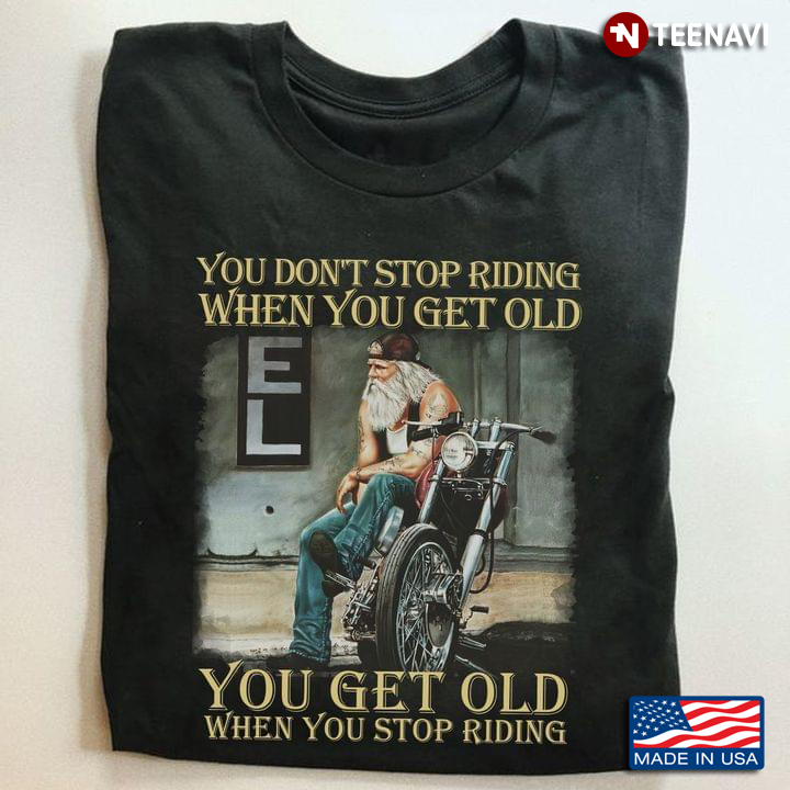 You Don't Stop Riding When You Get Old You Get Old When You Stop Riding for Motorcycle Lover