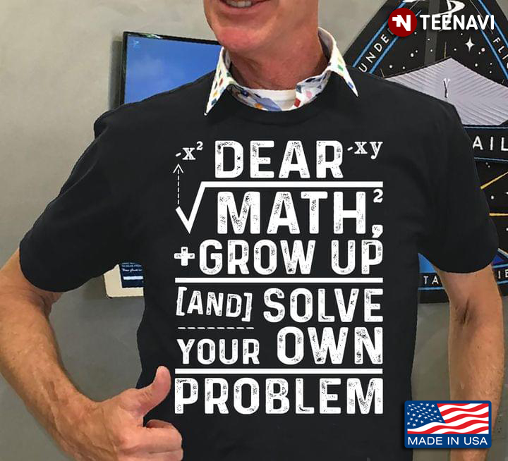 Dear Math Grow Up and Solve Your Own Problem
