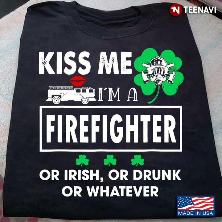Kiss Me I'm A Firefighter or Irish or Drunk or Whatever St. Patrick's Day