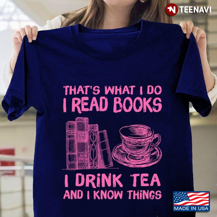 That's What I Do I Read Books I Drink Tea and I Know Things