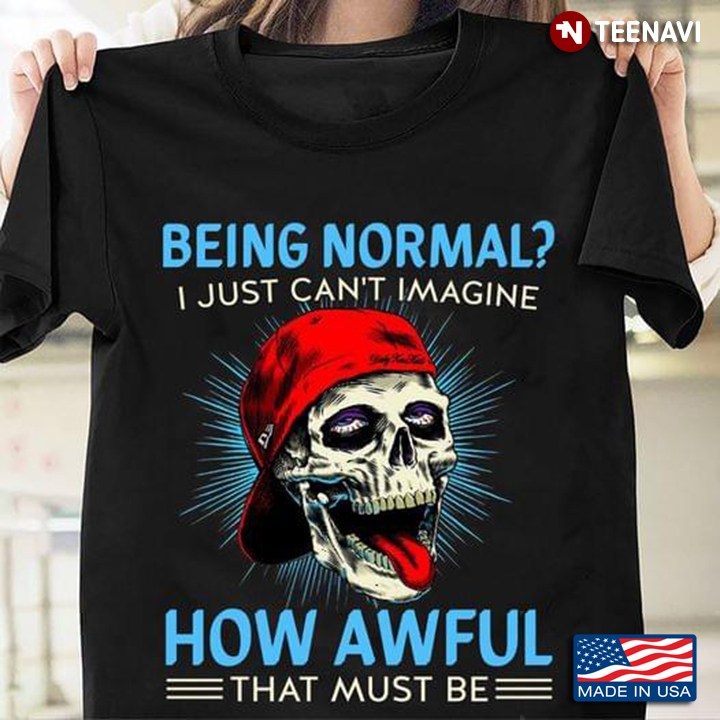 Being Normal I Just Can't Imagine How Awful That Must Be Funny Skull