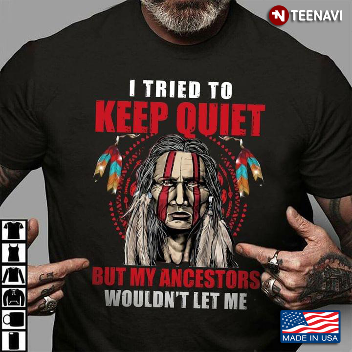 I Tried To Keep Quiet But My Ancestors Wouldn't Let Me Native American Cool Design for Man