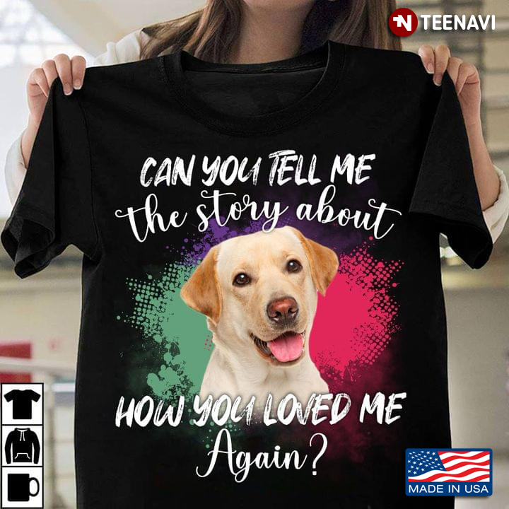 Can You Tell Me The Story About How You Loved Me Again Lovely Labrador Retriever for Dog Lover