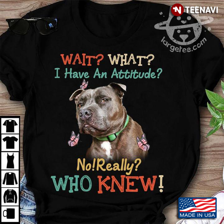 Wait What I Have An Attitude No Really Who Knew Funny Pitbull for Dog Lover