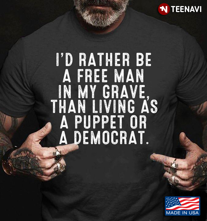 I'd Rather Be A Free Man In My Grave Than Living As A Puppet or A Democrat