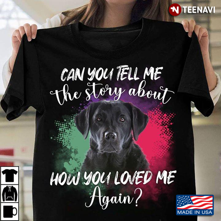 Can You Tell Me The Story About How You Loved Me Again Lovely Black Labrador for Dog Lover