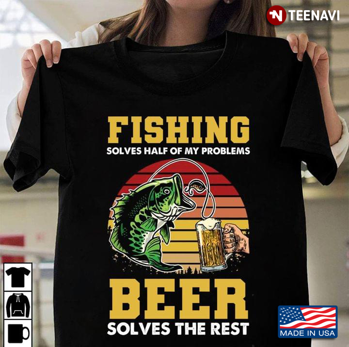 Fishing Solves Haft of My Problems Beer Solves The Rest Funny Design for Fishing and Beer Lover