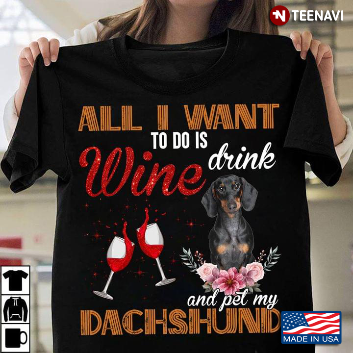 All I Want To Do is Drink Wine and Pet My Dachshund Floral Design for Dog and Wine Lover