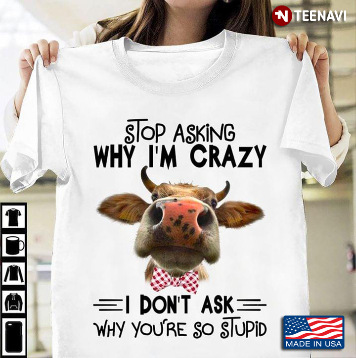 Stop Asking Why I'm Crazy I Don't Ask Why You're So Stupid Funny Cow for Animal Lover