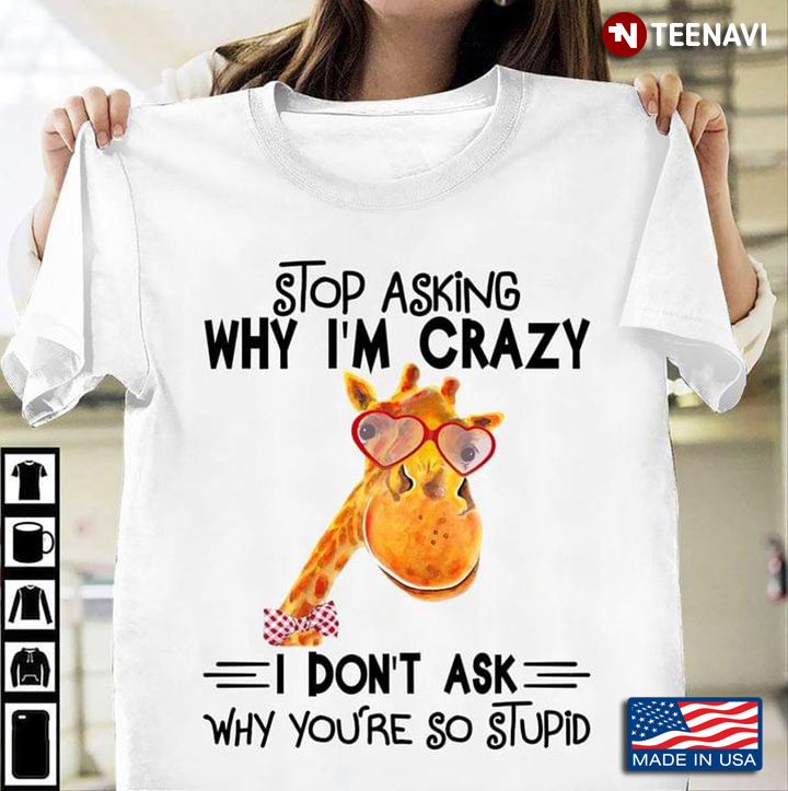 Stop Asking Why I'm Crazy I Don't Ask Why You're So Stupid Funny Giraffe for Animal Lover