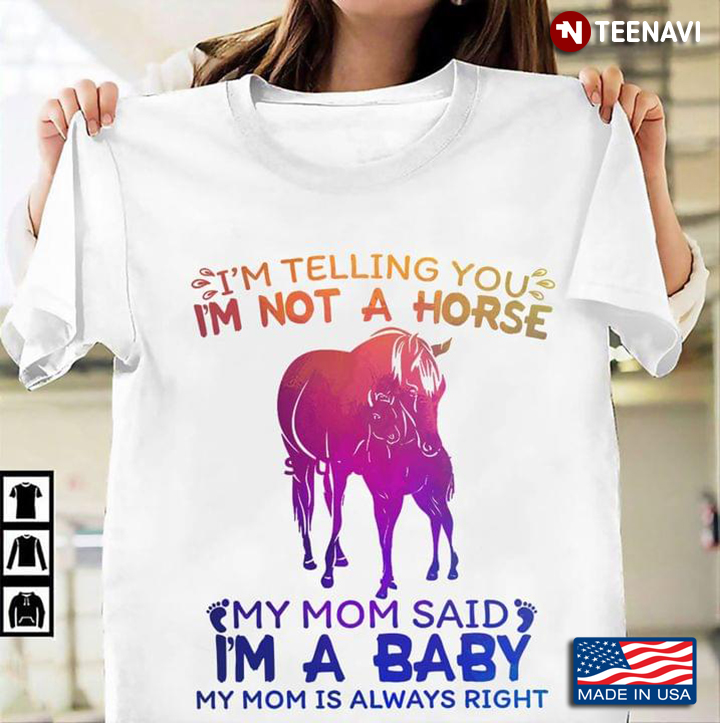 I'm Telling You I'm Not A Horse My Mom Said I'm A Baby My Mom is Always Right