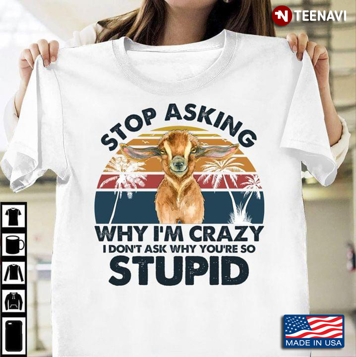 Stop Asking Why I'm Crazy I Don't Ask Why You're So Stupid Funny Goat Vintage