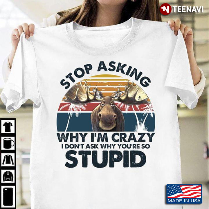 Stop Asking Why I'm Crazy I Don't Ask Why You're So Stupid Funny Moose Vintage