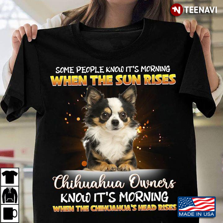Some People Know It's Morning When The Sun Rises Chihuahua Owners Know It's Morning