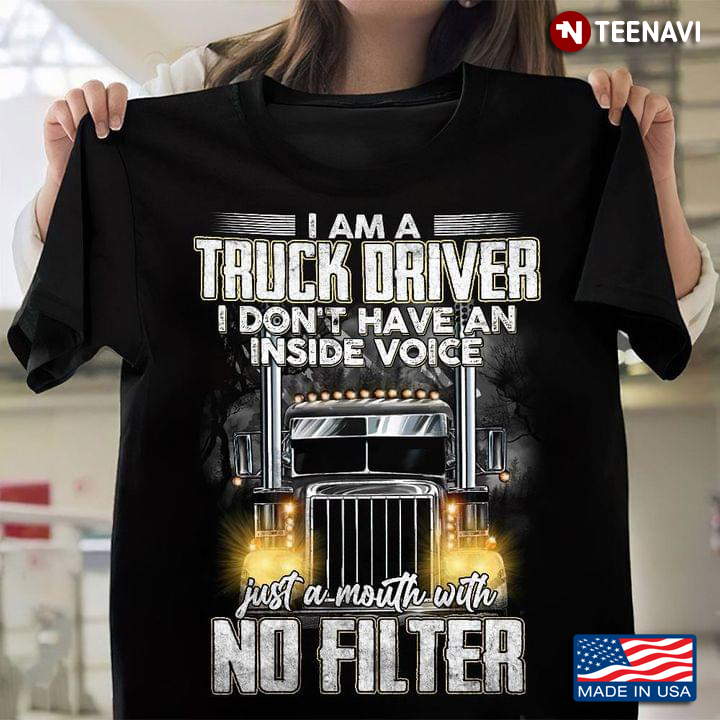 I Am A Truck Driver I Don't Have An Inside Voice Just A Mouth with No Filter