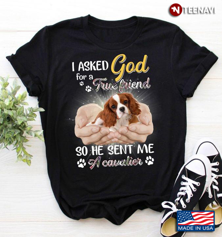 I Asked God for A True Friend so He Sent Me A Cavalier Adorable Design for Dog Lover